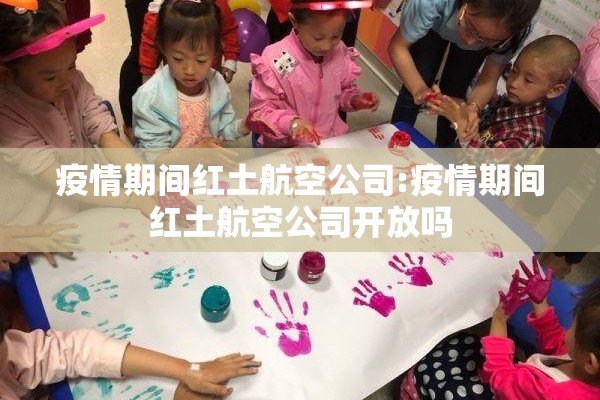 疫情期间红土航空公司:疫情期间红土航空公司开放吗 疫情期间红土航空公司:疫情期间红土航空公司开放吗