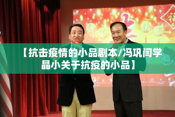 【抗击疫情的小品剧本/冯巩闫学晶小关于抗疫的小品】 【抗击疫情的小品剧本/冯巩闫学晶小关于抗疫的小品】