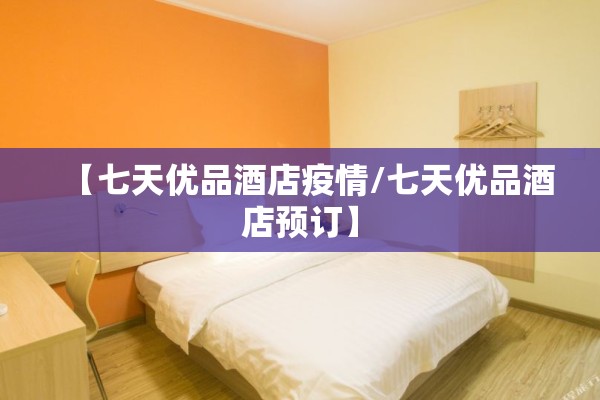 【七天优品酒店疫情/七天优品酒店预订】