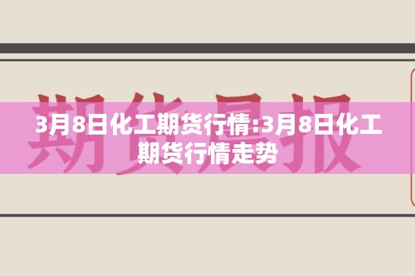 3月8日化工期货行情:3月8日化工期货行情走势