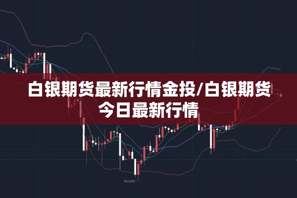 白银期货最新行情金投/白银期货今日最新行情