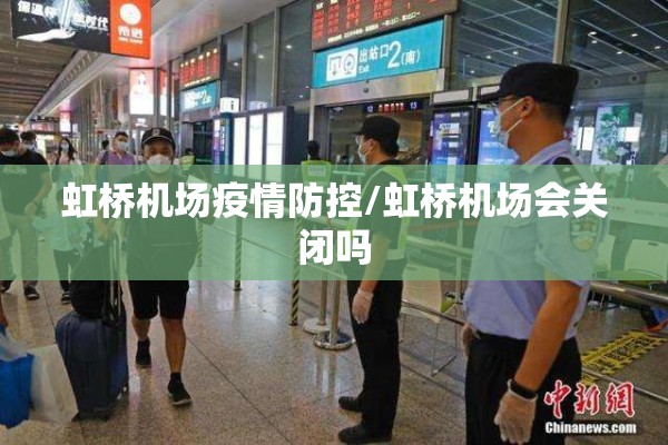 虹桥机场疫情防控/虹桥机场会关闭吗