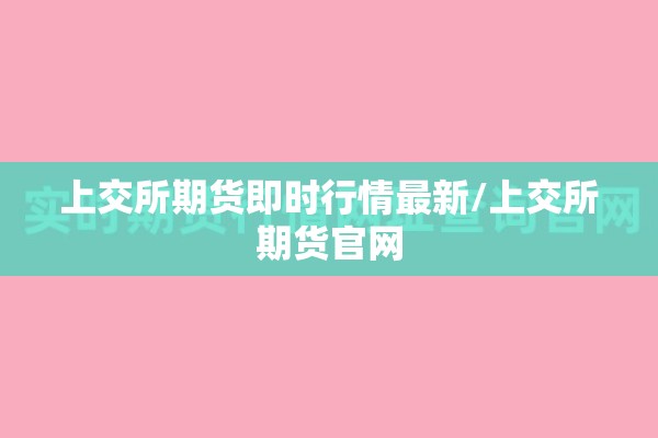 上交所期货即时行情最新/上交所期货官网 上交所期货即时行情最新/上交所期货官网