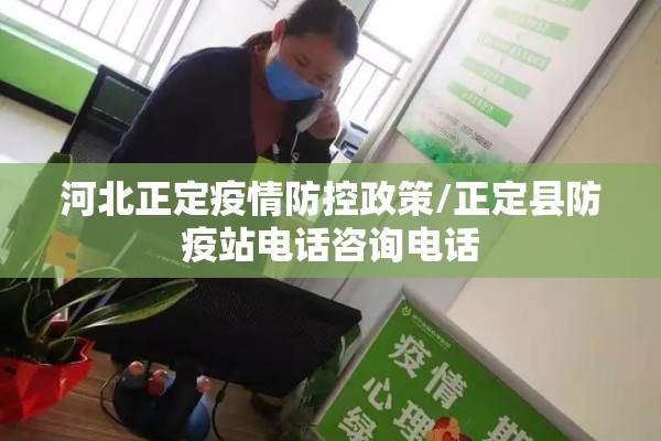 河北正定疫情防控政策/正定县防疫站电话咨询电话