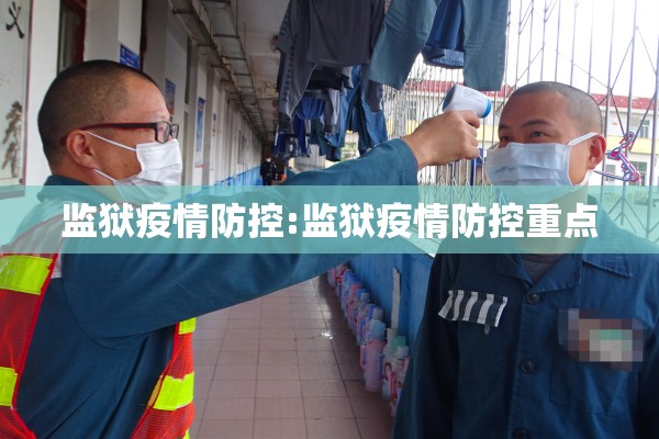 监狱疫情防控:监狱疫情防控重点