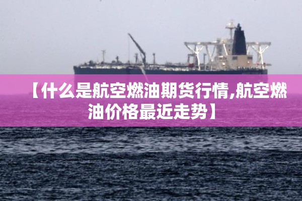【什么是航空燃油期货行情,航空燃油价格最近走势】