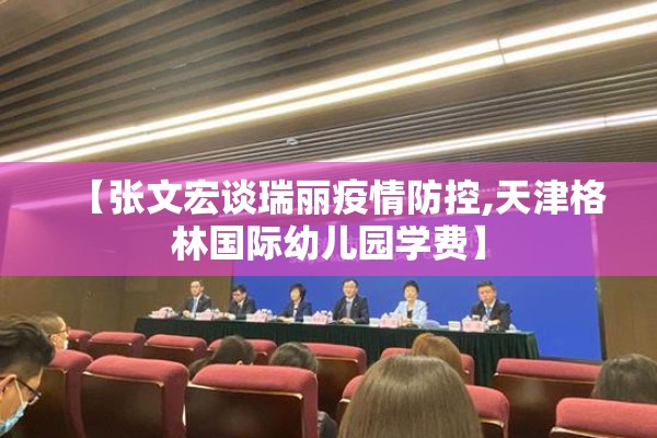 【张文宏谈瑞丽疫情防控,天津格林国际幼儿园学费】 【张文宏谈瑞丽疫情防控,天津格林国际幼儿园学费】