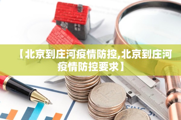 【北京到庄河疫情防控,北京到庄河疫情防控要求】 【北京到庄河疫情防控,北京到庄河疫情防控要求】