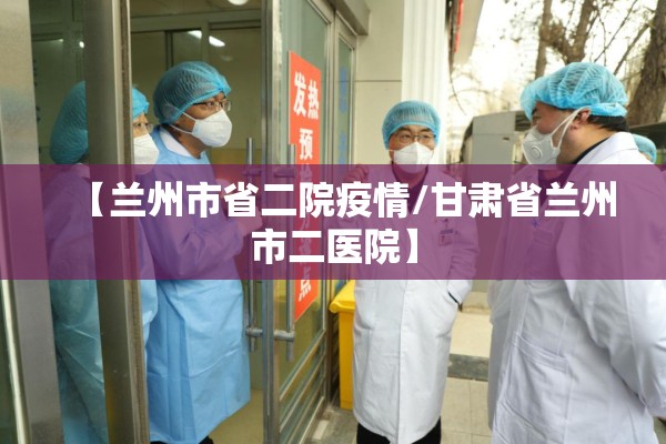 【兰州市省二院疫情/甘肃省兰州市二医院】