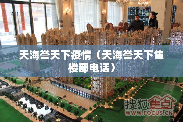 天海誉天下疫情(天海誉天下售楼部电话) 天海誉天下疫情(天海誉天下售楼部电话)