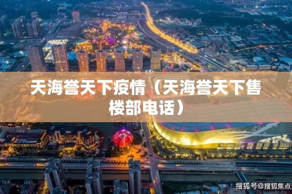 天海誉天下疫情(天海誉天下售楼部电话) 天海誉天下疫情(天海誉天下售楼部电话)