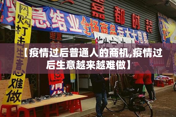 【疫情过后普通人的商机,疫情过后生意越来越难做】 【疫情过后普通人的商机,疫情过后生意越来越难做】