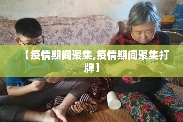 【疫情期间聚集,疫情期间聚集打牌】 【疫情期间聚集,疫情期间聚集打牌】