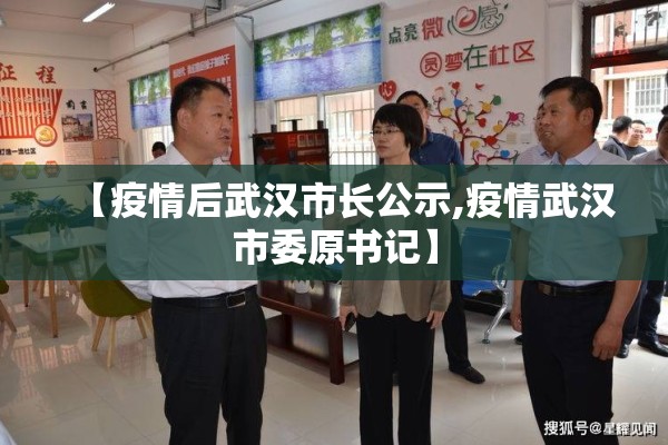 【疫情后武汉市长公示,疫情武汉市委原书记】 【疫情后武汉市长公示,疫情武汉市委原书记】