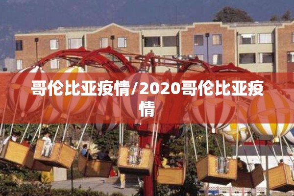 哥伦比亚疫情/2020哥伦比亚疫情 哥伦比亚疫情/2020哥伦比亚疫情