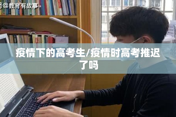 疫情下的高考生/疫情时高考推迟了吗