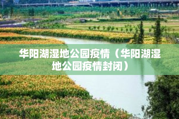 华阳湖湿地公园疫情(华阳湖湿地公园疫情封闭) 华阳湖湿地公园疫情(华阳湖湿地公园疫情封闭)