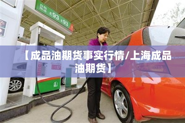 【成品油期货事实行情/上海成品油期货】