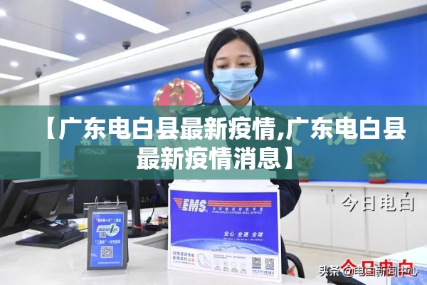 【广东电白县最新疫情,广东电白县最新疫情消息】 【广东电白县最新疫情,广东电白县最新疫情消息】