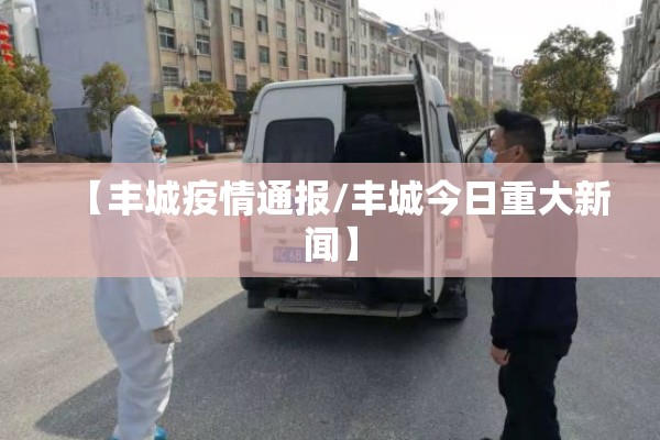 【丰城疫情通报/丰城今日重大新闻】