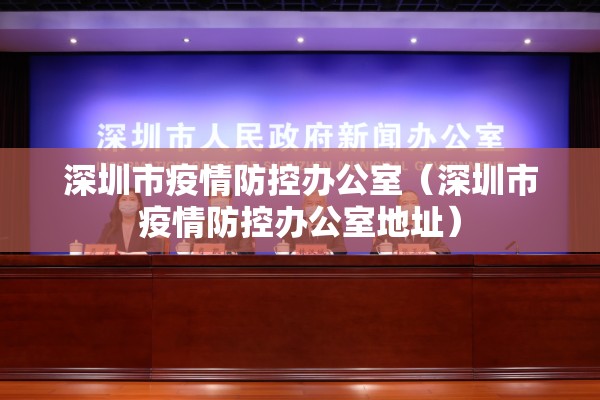 深圳市疫情防控办公室（深圳市疫情防控办公室地址）