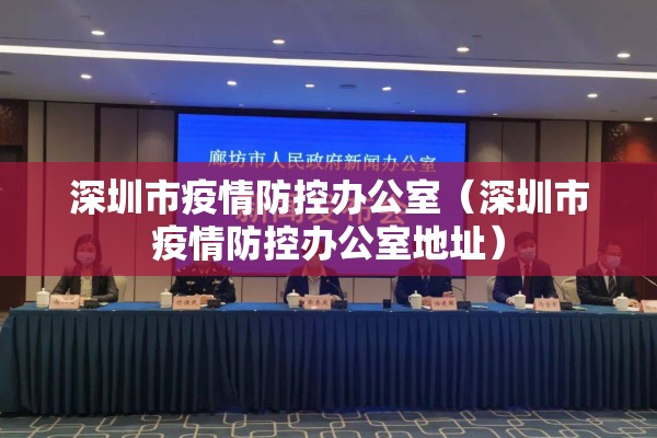深圳市疫情防控办公室（深圳市疫情防控办公室地址）