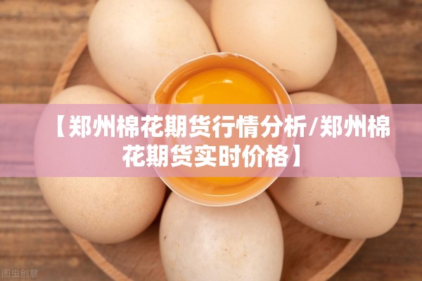 【郑州棉花期货行情分析/郑州棉花期货实时价格】