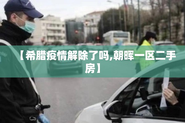 【希腊疫情解除了吗,朝晖一区二手房】
