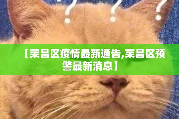 【荣昌区疫情最新通告,荣昌区预警最新消息】 【荣昌区疫情最新通告,荣昌区预警最新消息】