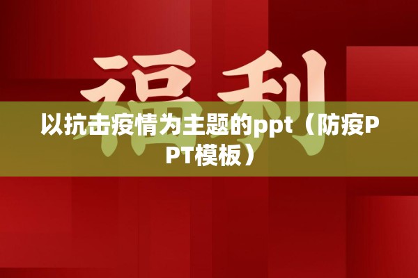以抗击疫情为主题的ppt(防疫PPT模板) 以抗击疫情为主题的ppt(防疫PPT模板)