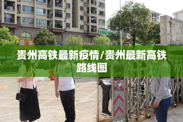 贵州高铁最新疫情/贵州最新高铁路线图