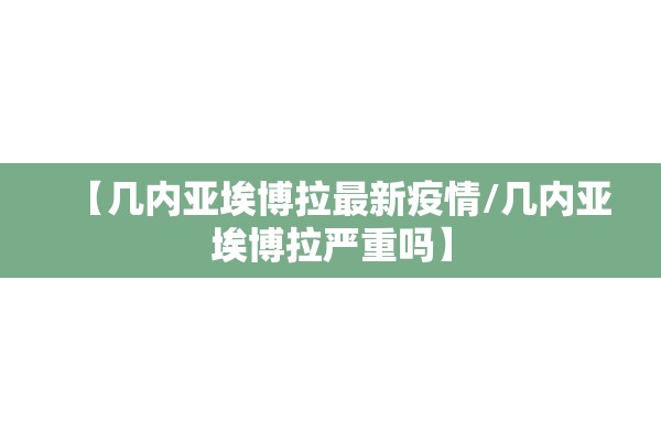 【几内亚埃博拉最新疫情/几内亚埃博拉严重吗】