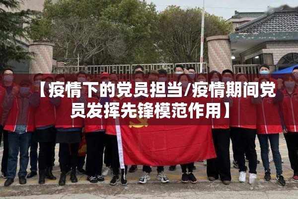 【疫情下的党员担当/疫情期间党员发挥先锋模范作用】