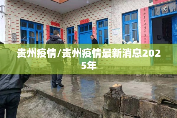 贵州疫情/贵州疫情最新消息2025年 贵州疫情/贵州疫情最新消息2025年
