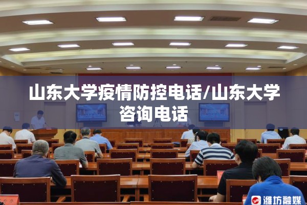 山东大学疫情防控电话/山东大学咨询电话 山东大学疫情防控电话/山东大学咨询电话