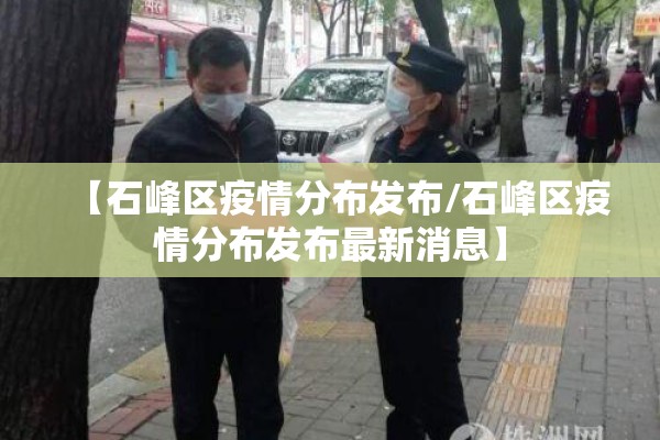 【石峰区疫情分布发布/石峰区疫情分布发布最新消息】