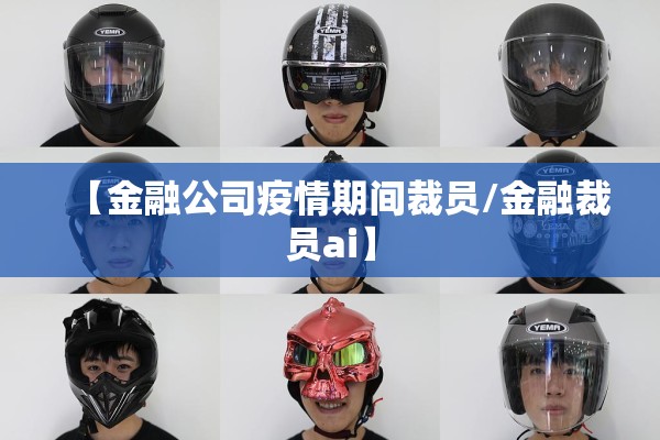 【金融公司疫情期间裁员/金融裁员ai】