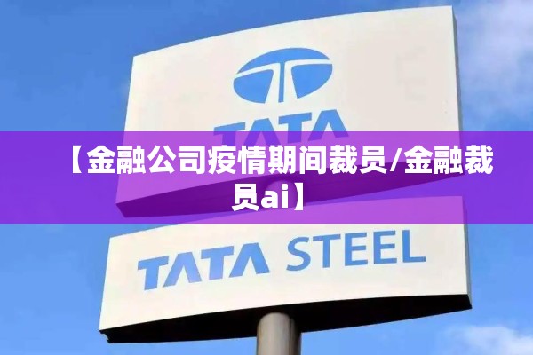 【金融公司疫情期间裁员/金融裁员ai】
