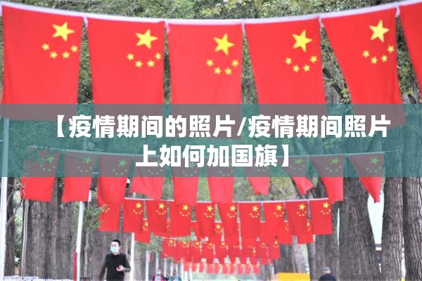 【疫情期间的照片/疫情期间照片上如何加国旗】