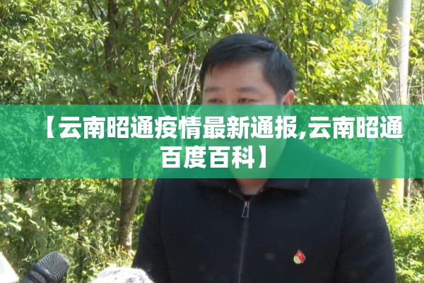 【云南昭通疫情最新通报,云南昭通百度百科】 【云南昭通疫情最新通报,云南昭通百度百科】