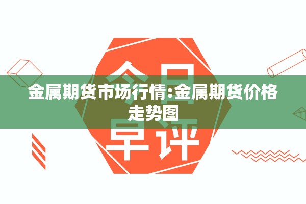 金属期货市场行情:金属期货价格走势图 金属期货市场行情:金属期货价格走势图