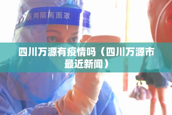 四川万源有疫情吗（四川万源市最近新闻）