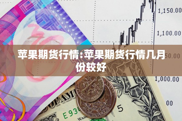 苹果期货行情:苹果期货行情几月份较好