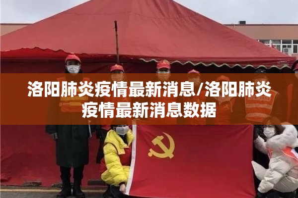 洛阳肺炎疫情最新消息/洛阳肺炎疫情最新消息数据 洛阳肺炎疫情最新消息/洛阳肺炎疫情最新消息数据