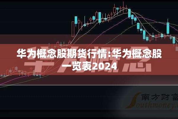 华为概念股期货行情:华为概念股一览表2024
