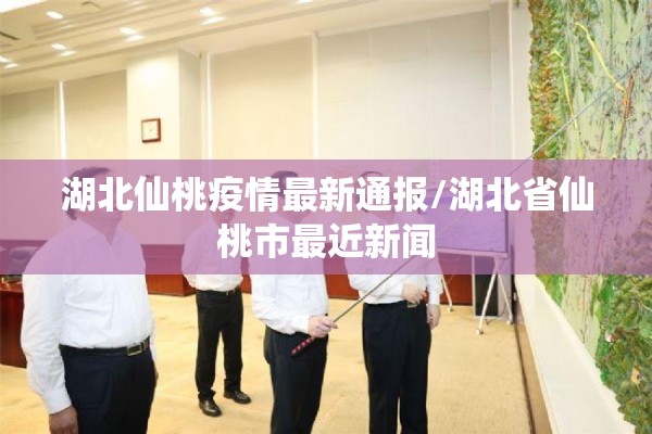 湖北仙桃疫情最新通报/湖北省仙桃市最近新闻