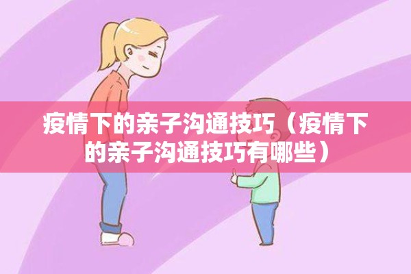 疫情下的亲子沟通技巧（疫情下的亲子沟通技巧有哪些）