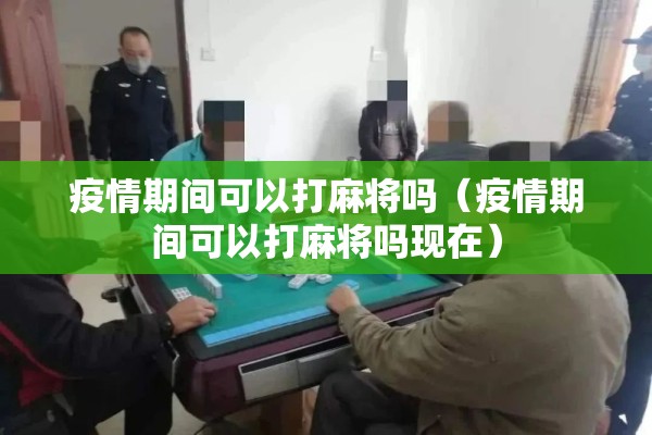 疫情期间可以打麻将吗(疫情期间可以打麻将吗现在) 疫情期间可以打麻将吗(疫情期间可以打麻将吗现在)