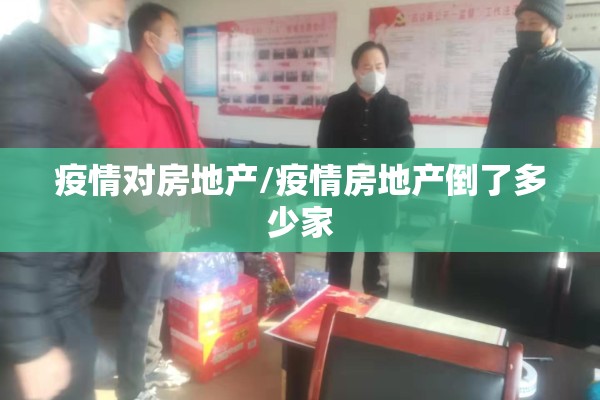 疫情对房地产/疫情房地产倒了多少家