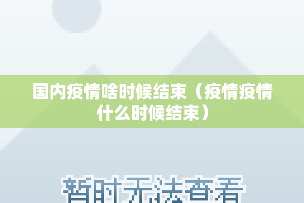 国内疫情啥时候结束(疫情疫情什么时候结束) 国内疫情啥时候结束(疫情疫情什么时候结束)
